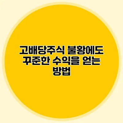 고배당주식 불황에도 꾸준한 수익을 얻는 방법