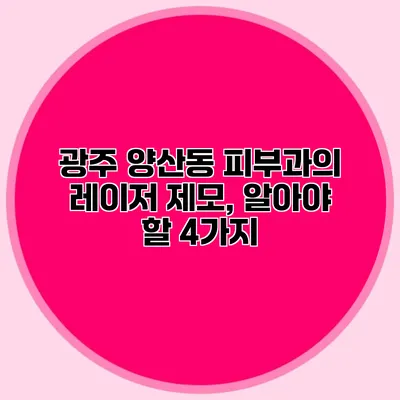 광주 양산동 피부과의 레이저 제모, 알아야 할 4가지