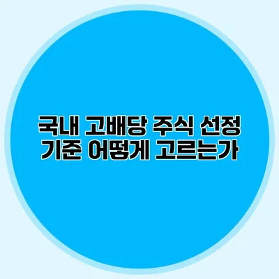 국내 고배당 주식 선정 기준 어떻게 고르는가?