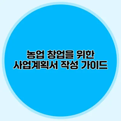 농업 창업을 위한 사업계획서 작성 가이드