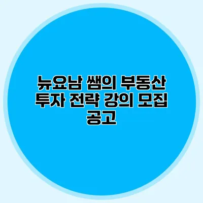 뉴요남 쌤의 부동산 투자 전략 강의 모집 공고