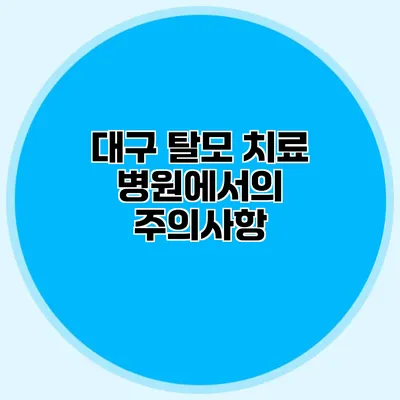 대구 탈모 치료 병원에서의 주의사항