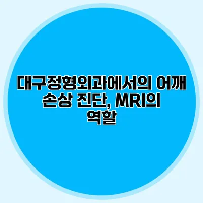 대구정형외과에서의 어깨 손상 진단, MRI의 역할