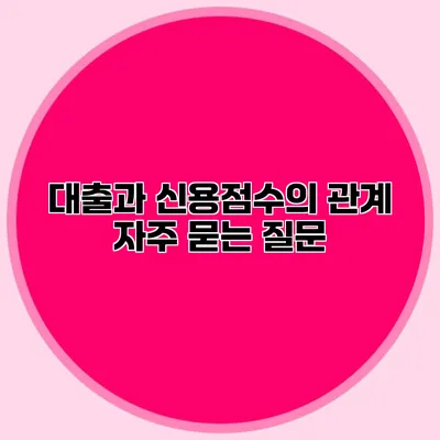 대출과 신용점수의 관계 자주 묻는 질문