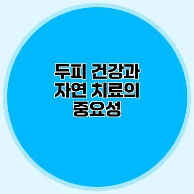 두피 건강과 자연 치료의 중요성