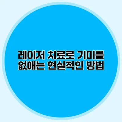 레이저 치료로 기미를 없애는 현실적인 방법