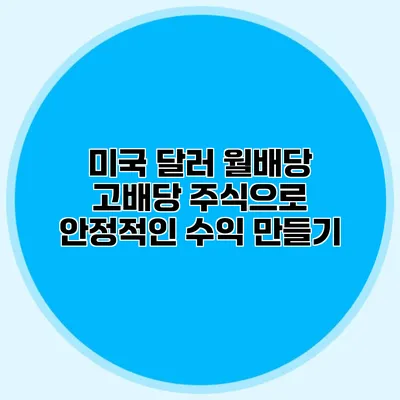 미국 달러 월배당 고배당 주식으로 안정적인 수익 만들기