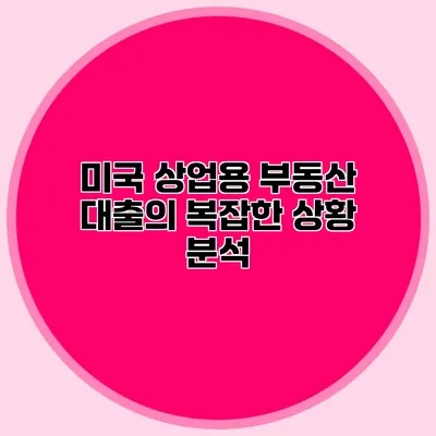 미국 상업용 부동산 대출의 복잡한 상황 분석