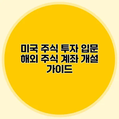 미국 주식 투자 입문 해외 주식 계좌 개설 가이드