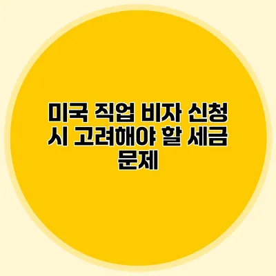 미국 직업 비자 신청 시 고려해야 할 세금 문제