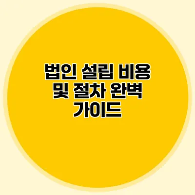 법인 설립 비용 및 절차 완벽 가이드