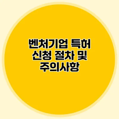 벤처기업 특허 신청 절차 및 주의사항