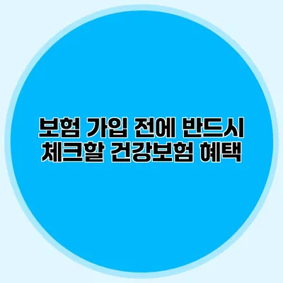 보험 가입 전에 반드시 체크할 건강보험 혜택