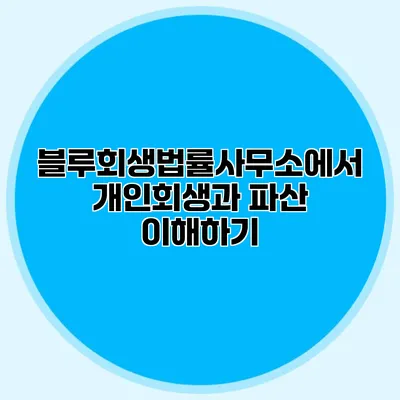 블루회생법률사무소에서 개인회생과 파산 이해하기