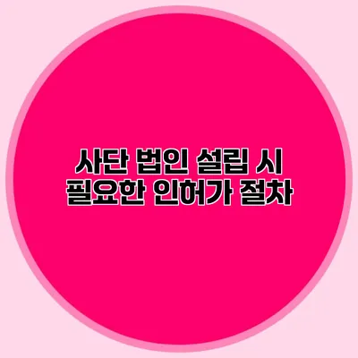 사단 법인 설립 시 필요한 인허가 절차