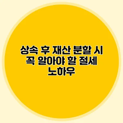 상속 후 재산 분할 시 꼭 알아야 할 절세 노하우