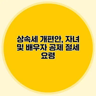 상속세 개편안, 자녀 및 배우자 공제 절세 요령