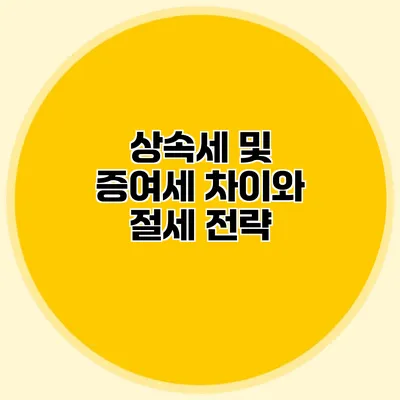 상속세 및 증여세 차이와 절세 전략