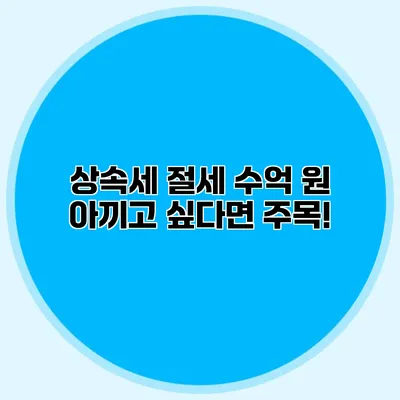 상속세 절세? 수억 원 아끼고 싶다면 주목!