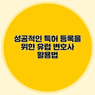 성공적인 특허 등록을 위한 유럽 변호사 활용법