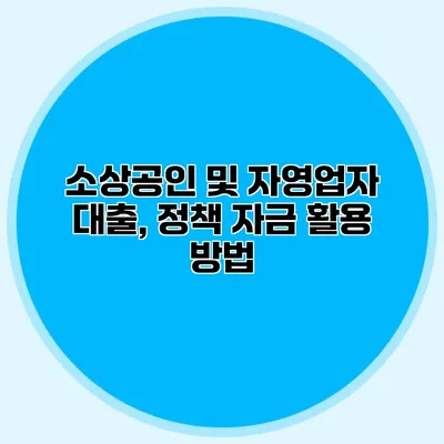 소상공인 및 자영업자 대출, 정책 자금 활용 방법