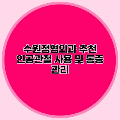 수원정형외과 추천 인공관절 사용 및 통증 관리