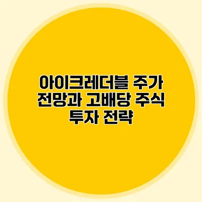 아이크레더블 주가 전망과 고배당 주식 투자 전략