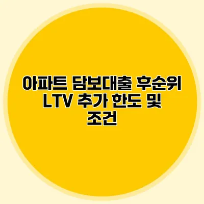 아파트 담보대출 후순위 LTV 추가 한도 및 조건