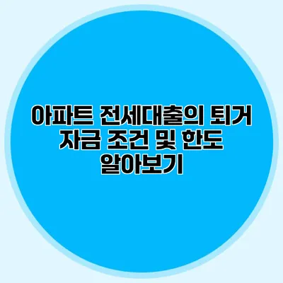 아파트 전세대출의 퇴거 자금 조건 및 한도 알아보기