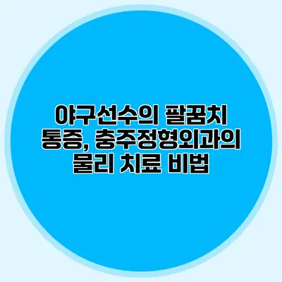 야구선수의 팔꿈치 통증, 충주정형외과의 물리 치료 비법