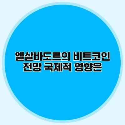 엘살바도르의 비트코인 전망 국제적 영향은?