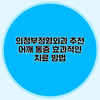 의정부정형외과 추천 어깨 통증 효과적인 치료 방법