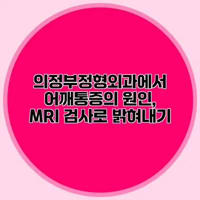 의정부정형외과에서 어깨통증의 원인, MRI 검사로 밝혀내기