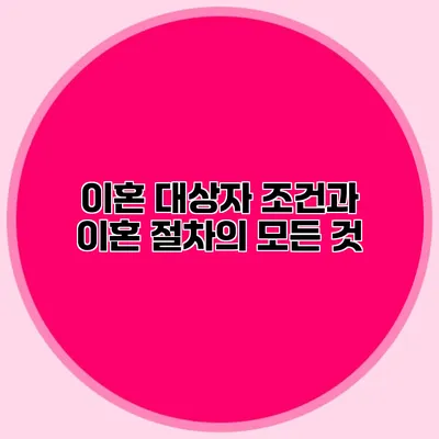 이혼 대상자 조건과 이혼 절차의 모든 것