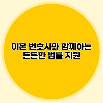 이혼 변호사와 함께하는 든든한 법률 지원