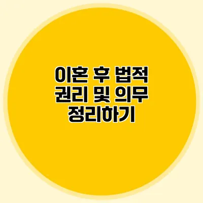 이혼 후 법적 권리 및 의무 정리하기