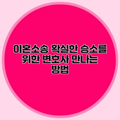 이혼소송 확실한 승소를 위한 변호사 만나는 방법