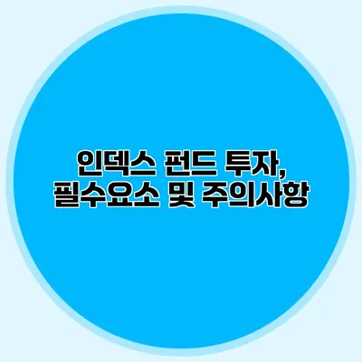 인덱스 펀드 투자, 필수요소 및 주의사항