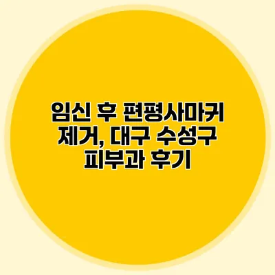 임신 후 편평사마귀 제거, 대구 수성구 피부과 후기