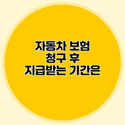 자동차 보험 청구 후 지급받는 기간은?