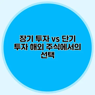 장기 투자 vs 단기 투자 해외 주식에서의 선택