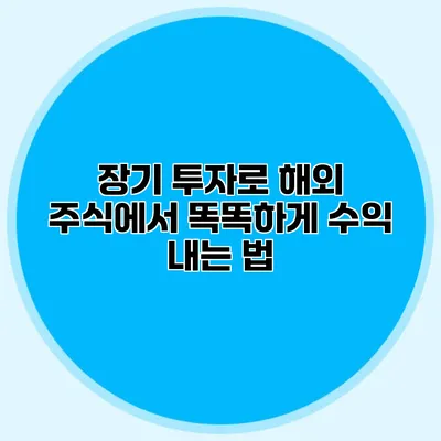 장기 투자로 해외 주식에서 똑똑하게 수익 내는 법