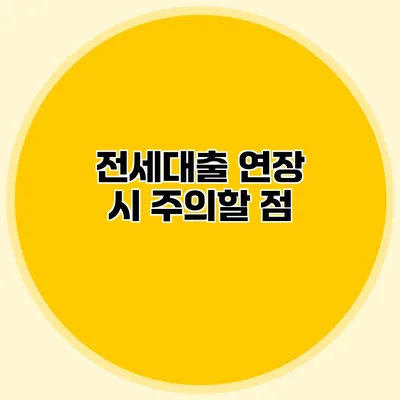 전세대출 연장 시 주의할 점