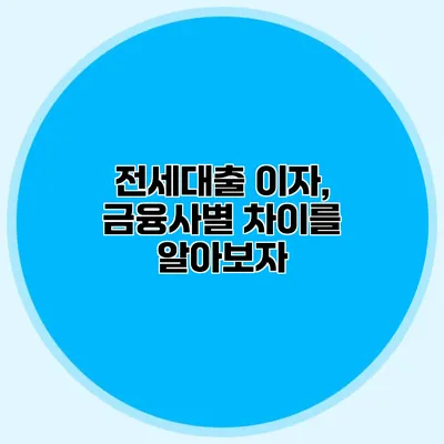 전세대출 이자, 금융사별 차이를 알아보자