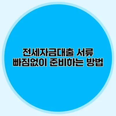 전세자금대출 서류 빠짐없이 준비하는 방법