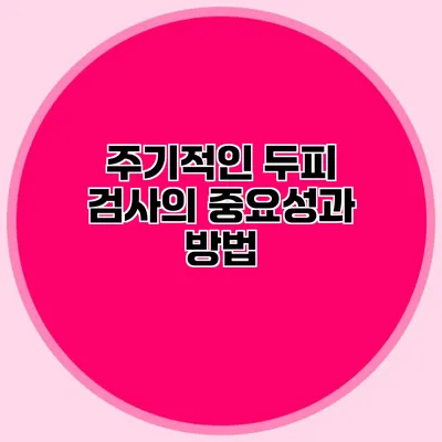 주기적인 두피 검사의 중요성과 방법