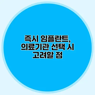 즉시 임플란트, 의료기관 선택 시 고려할 점