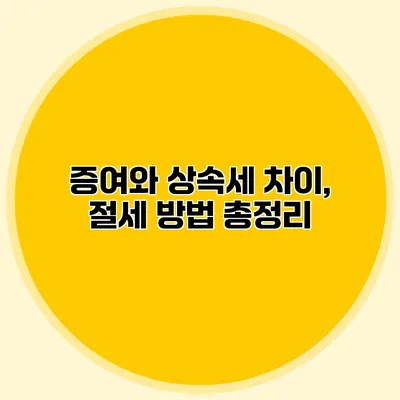 증여와 상속세 차이, 절세 방법 총정리