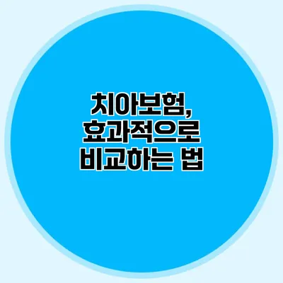 치아보험, 효과적으로 비교하는 법