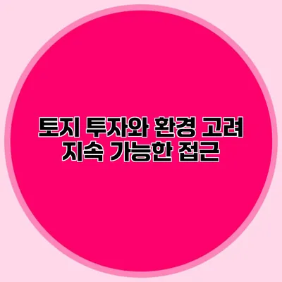 토지 투자와 환경 고려 지속 가능한 접근